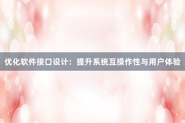 优化软件接口设计：提升系统互操作性与用户体验