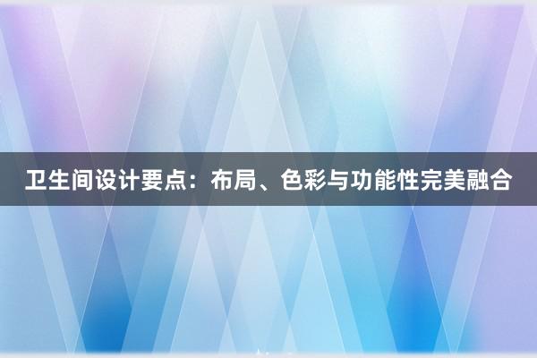 卫生间设计要点：布局、色彩与功能性完美融合