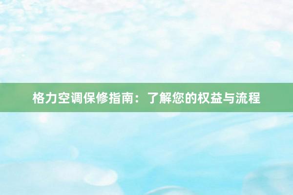 格力空调保修指南：了解您的权益与流程